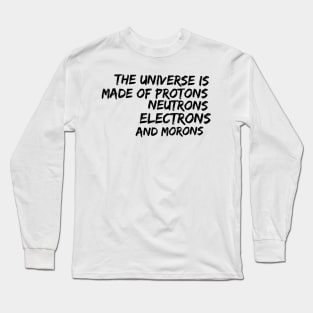 the universe is made of protons neutrons electrons and morons Long Sleeve T-Shirt